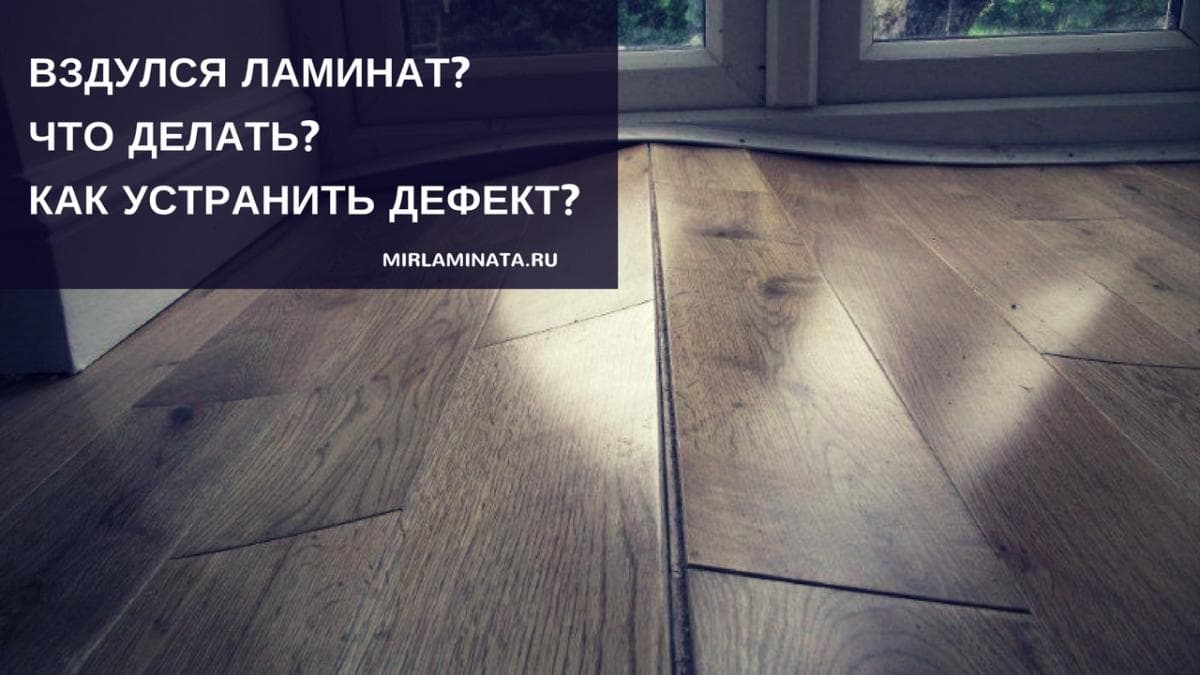 Вздулся ламинат: причины, как исправить без разборки, пошаговая инструкция по устранению проблемы, методы профилактики